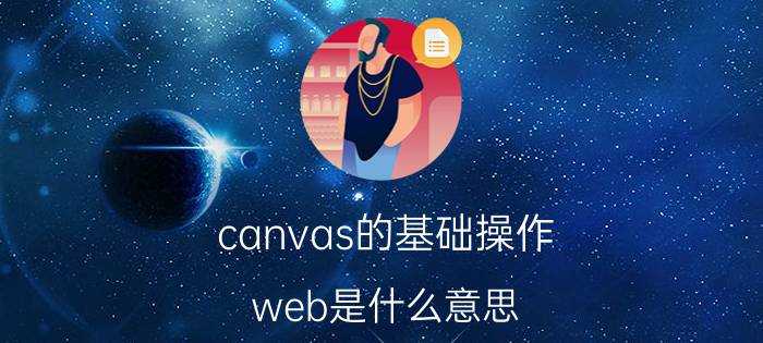 canvas的基础操作 web是什么意思？